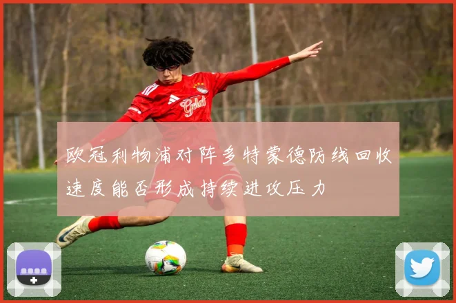 欧冠利物浦对阵多特蒙德防线回收速度能否形成持续进攻压力
